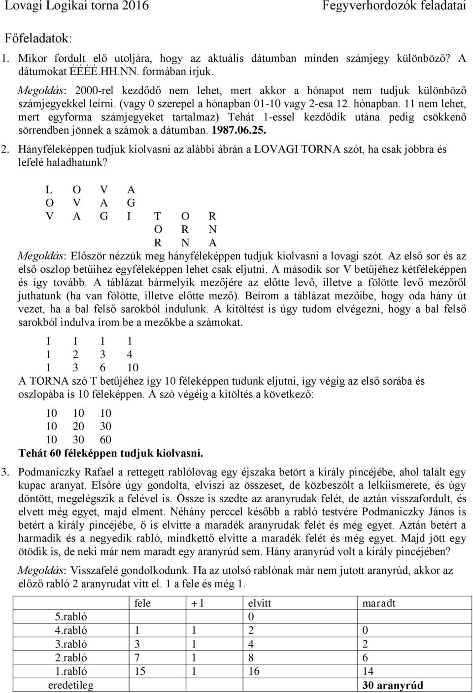 01-10 vagy 2-esa 12. hónapban. 11 nem lehet, mert egyforma számjegyeket tartalmaz) Tehát 1-essel kezdődik utána pedig csökkenő sörrendben jönnek a számok a dátumban. 1987.06.25. 2. Hányféleképpen tudjuk kiolvasni az alábbi ábrán a LOVAGI TORNA szót, ha csak jobbra és lefelé haladhatunk?