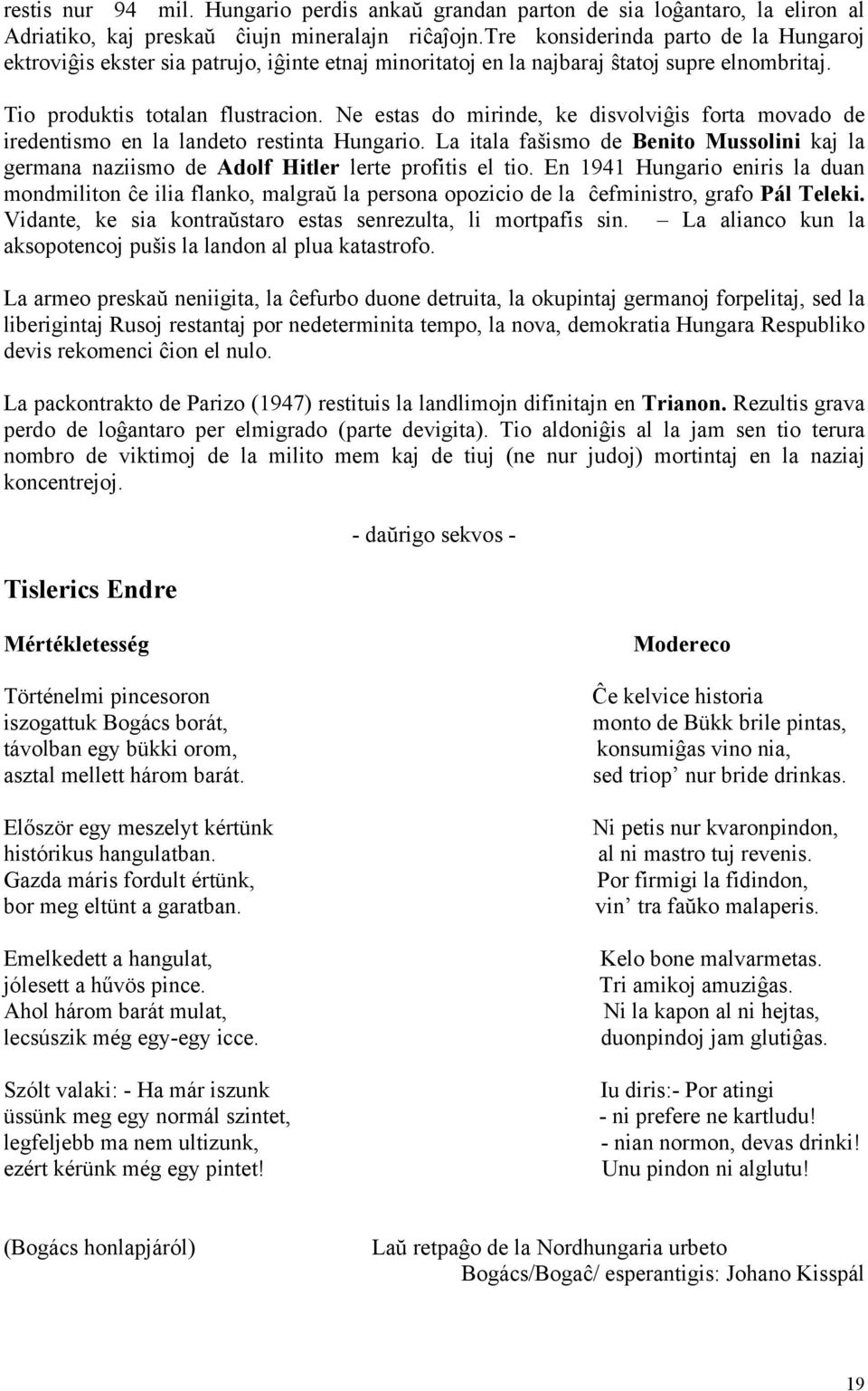 Ne estas do mirinde, ke disvolviĝis forta movado de iredentismo en la landeto restinta Hungario. La itala fašismo de Benito Mussolini kaj la germana naziismo de Adolf Hitler lerte profitis el tio.