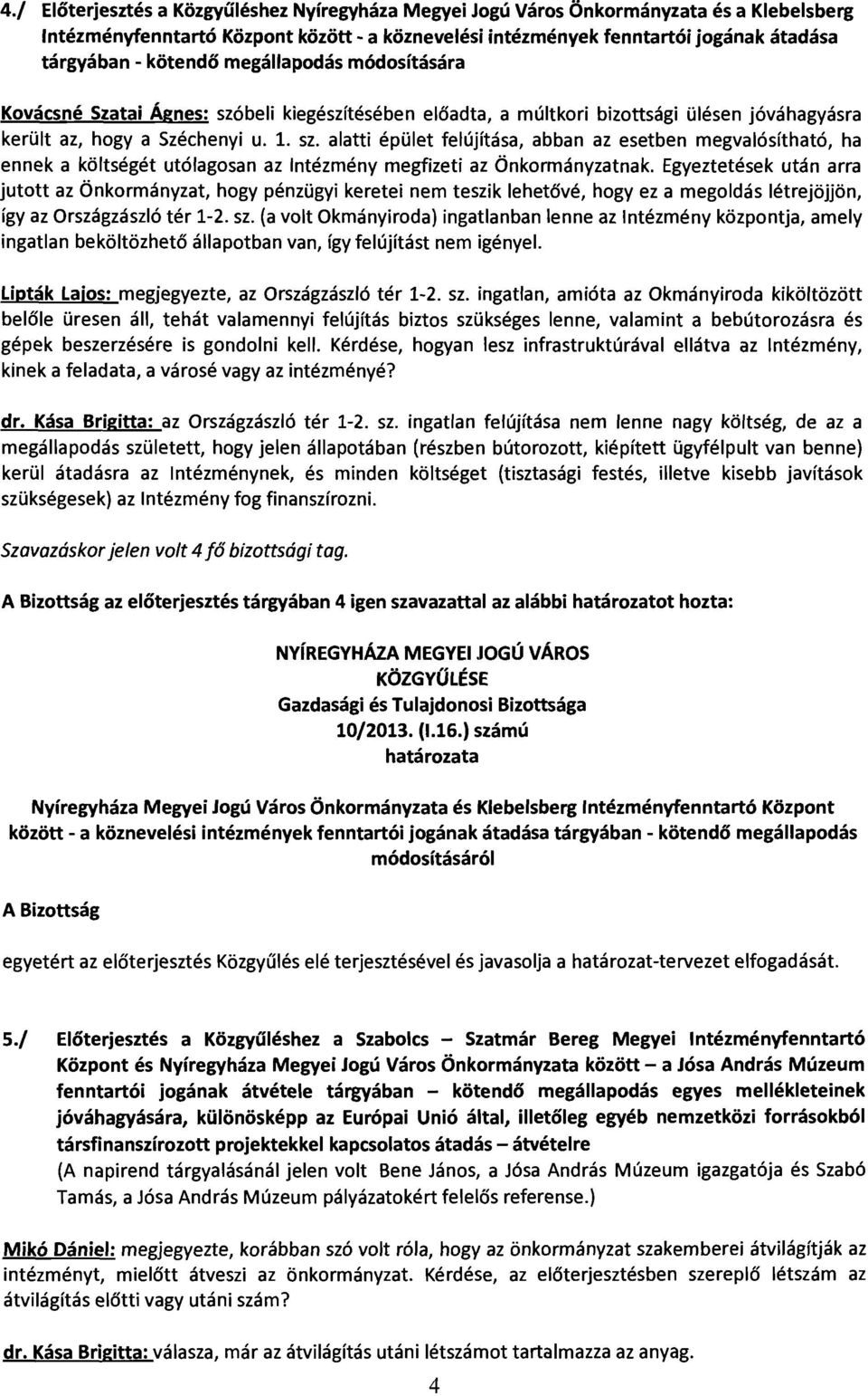 Egyeztetések után arra jutott az Önkormányzat, hogy pénzügyi keretei nem teszik lehetővé, hogy ez a megoldás létrejöjjön, így az Országzászló tér 1-2. sz.