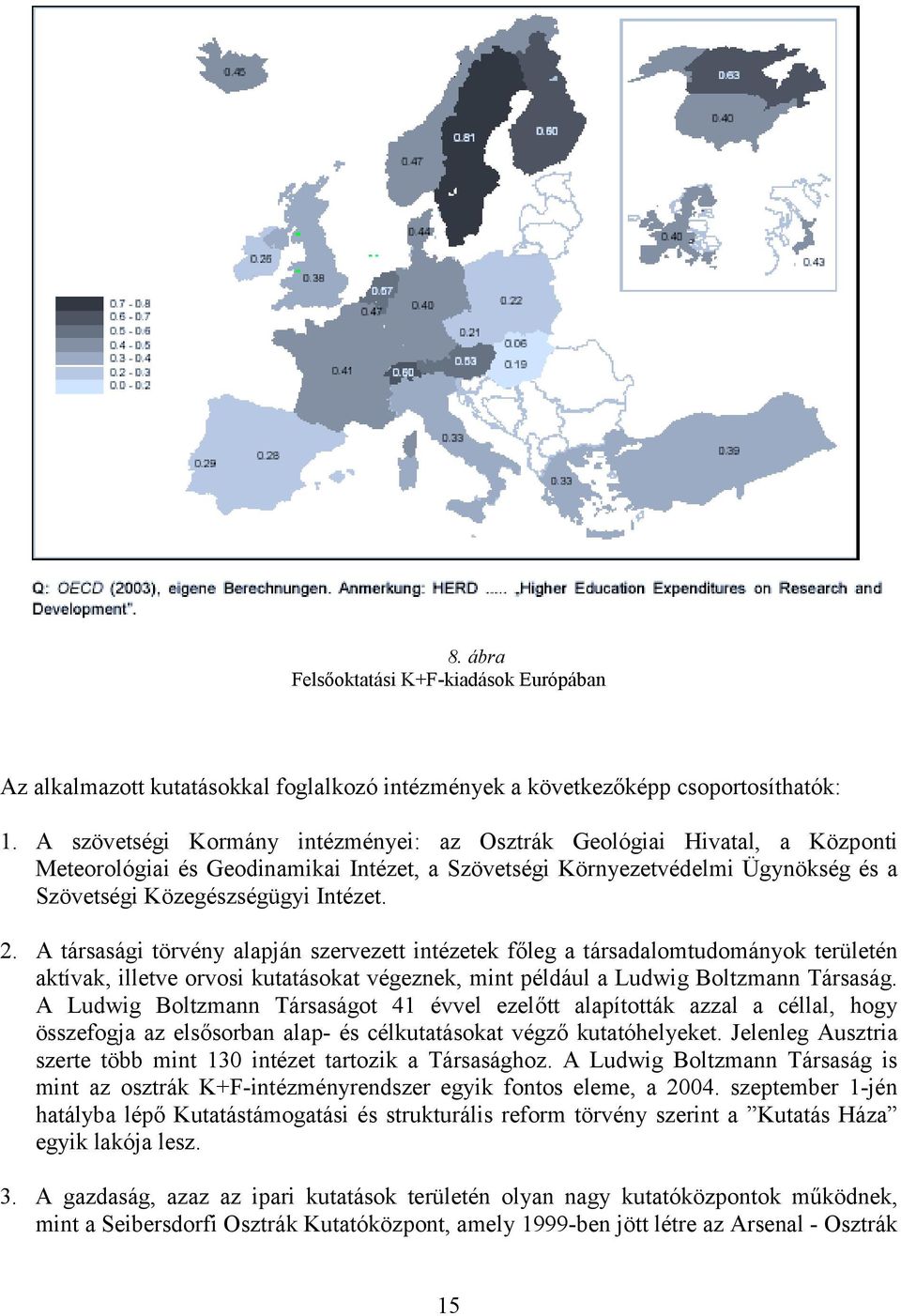 A társasági törvény alapján szervezett intézetek főleg a társadalomtudományok területén aktívak, illetve orvosi kutatásokat végeznek, mint például a Ludwig Boltzmann Társaság.