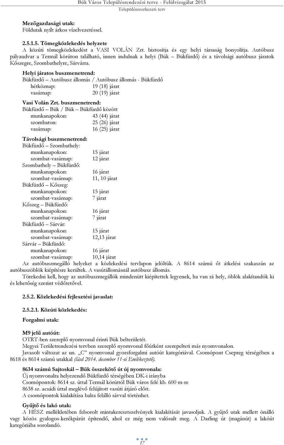 Helyi járatos buszmenetrend: Bükfürdő Autóbusz állomás / Autóbusz állomás - Bükfürdő hétköznap: 19 (18) járat vasárnap: 20 (19) járat Vasi Volán Zrt.