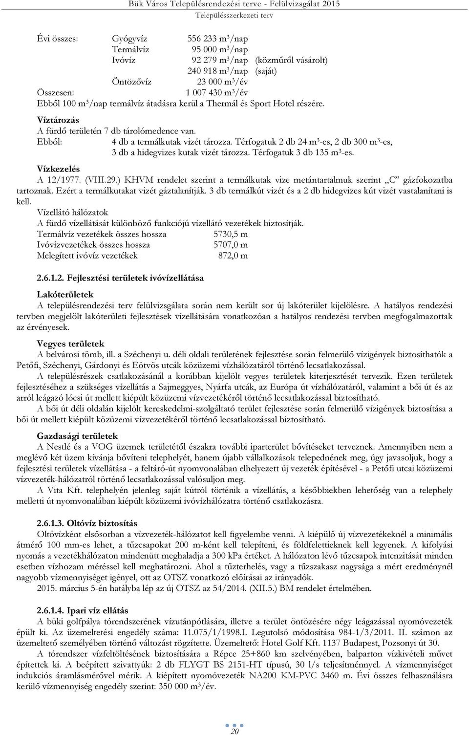 Ebből: 4 db a termálkutak vizét tározza. Térfogatuk 2 db 24 m 3 -es, 2 db 300 m 3 -es, 3 db a hidegvizes kutak vizét tározza. Térfogatuk 3 db 135 m 3 -es. Vízkezelés A 12/1977. (VIII.29.