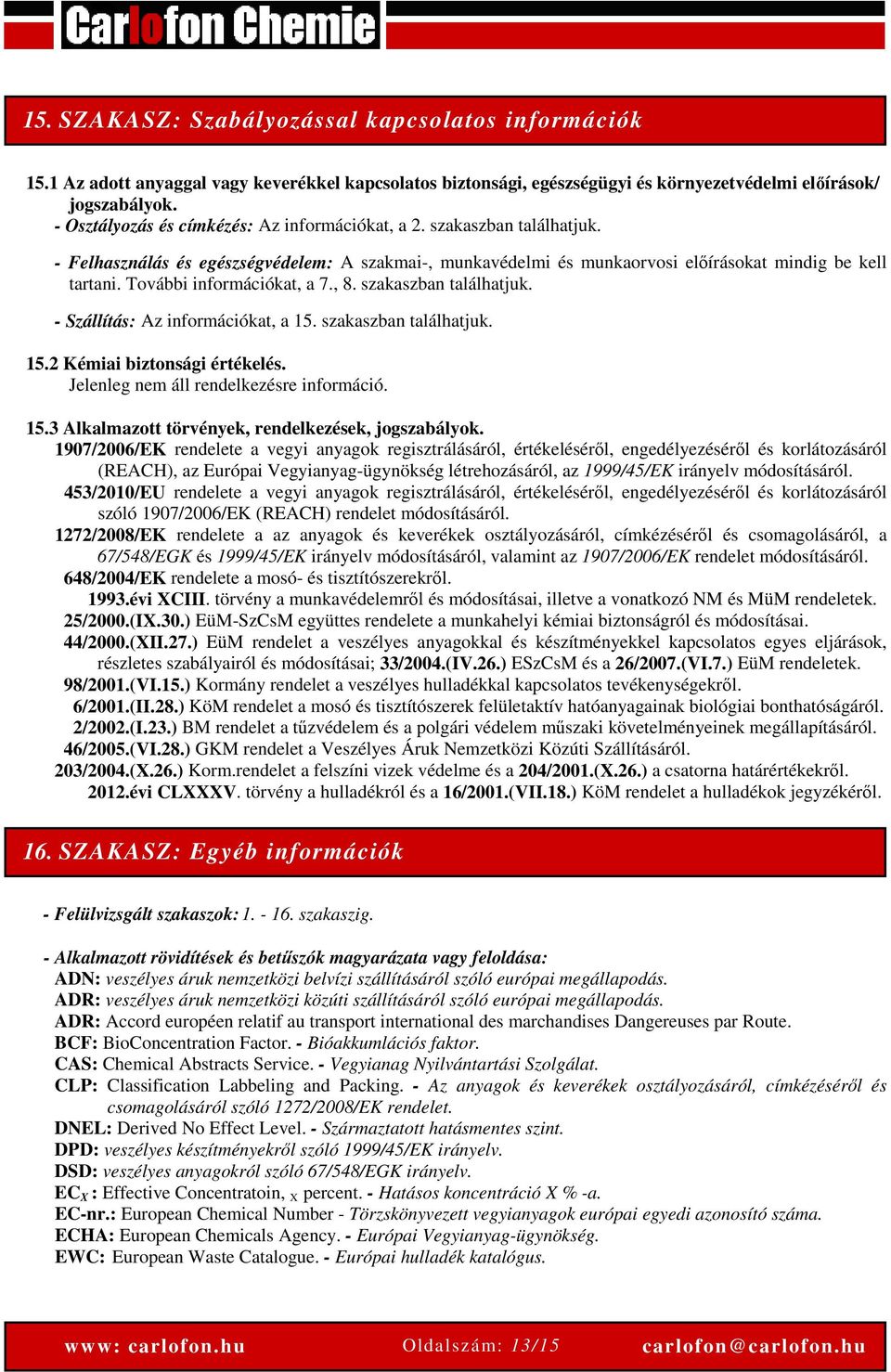 További információkat, a 7., 8. szakaszban találhatjuk. - Szállítás: Az információkat, a 15. szakaszban találhatjuk. 15.2 Kémiai biztonsági értékelés. Jelenleg nem áll rendelkezésre információ. 15.3 Alkalmazott törvények, rendelkezések, jogszabályok.