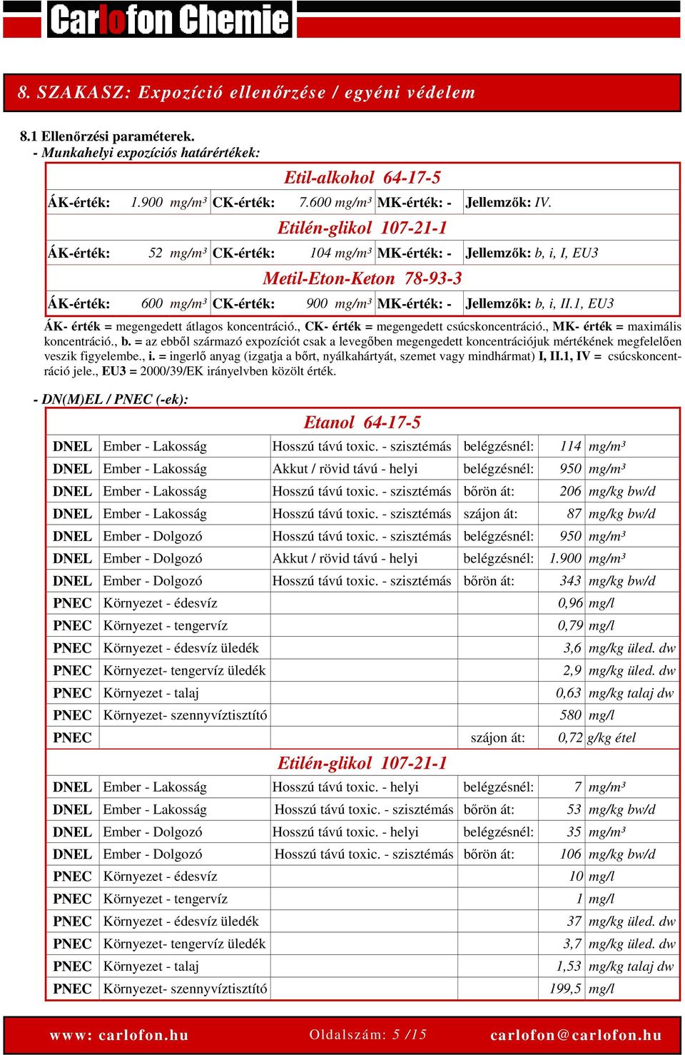 Etilén-glikol 107-21-1 ÁK-érték: 52 mg/m³ CK-érték: 104 mg/m³ MK-érték: - Jellemzők: b, i, I, EU3 Metil-Eton-Keton 78-93-3 ÁK-érték: 600 mg/m³ CK-érték: 900 mg/m³ MK-érték: - Jellemzők: b, i, II.