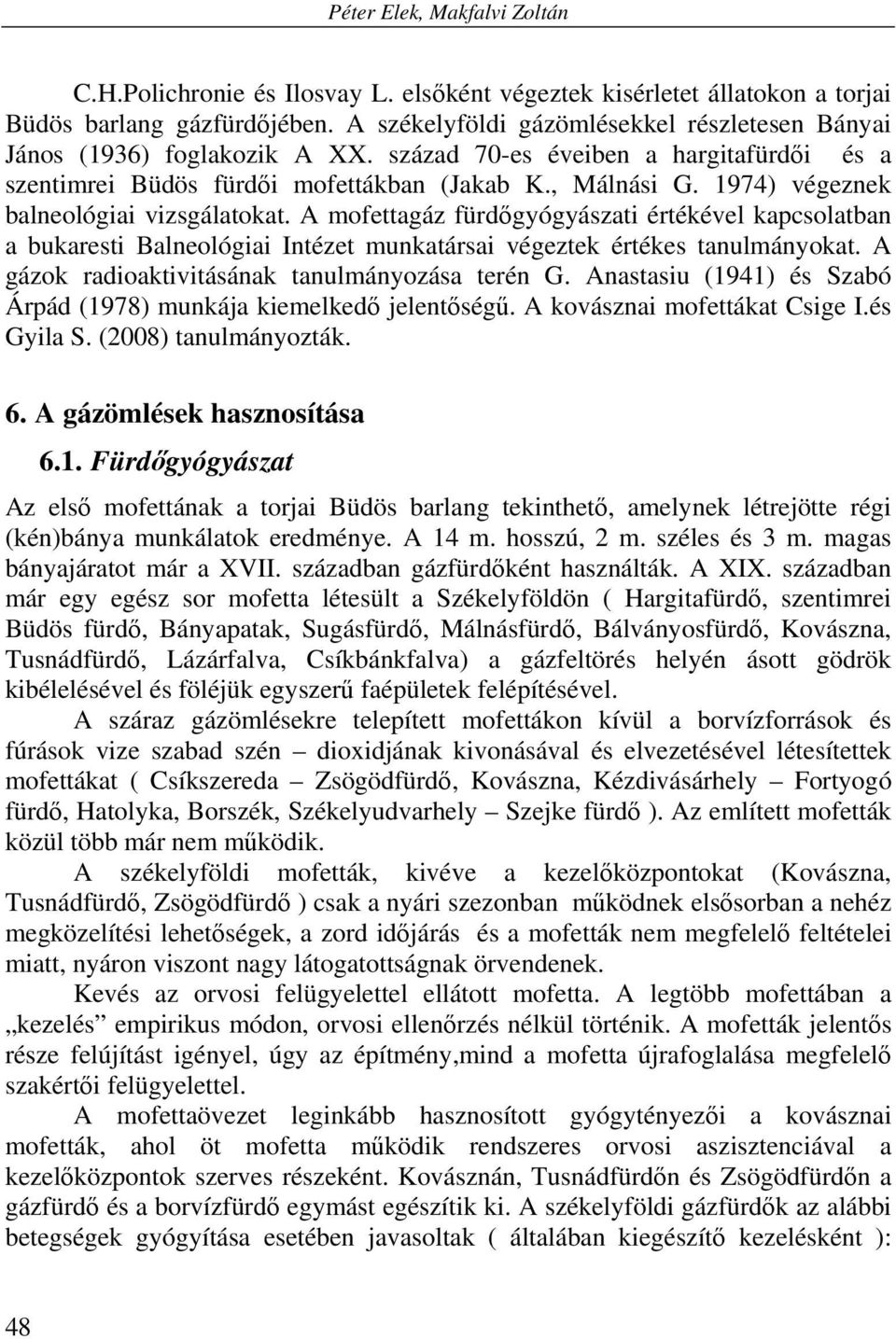 1974) végeznek balneológiai vizsgálatokat. A mofettagáz fürdőgyógyászati értékével kapcsolatban a bukaresti Balneológiai Intézet munkatársai végeztek értékes tanulmányokat.