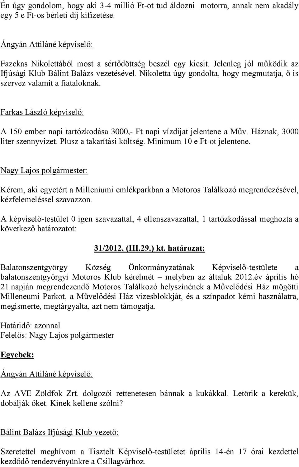 Nikoletta úgy gondolta, hogy megmutatja, ő is szervez valamit a fiataloknak. Farkas László képviselő: A 150 ember napi tartózkodása 3000,- Ft napi vízdíjat jelentene a Műv.