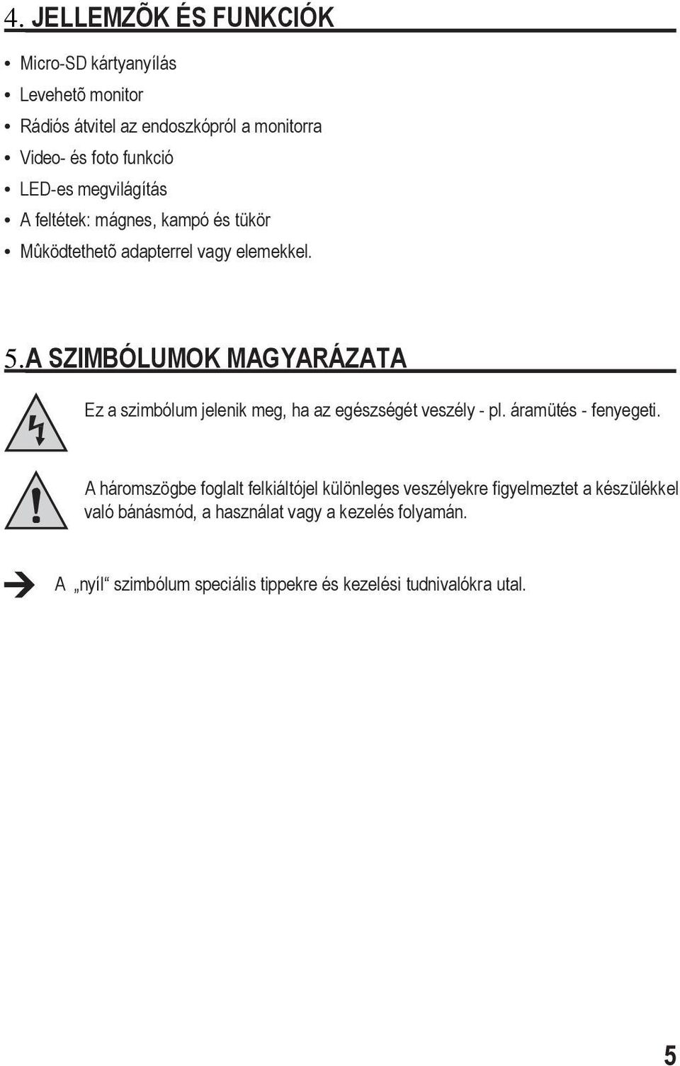 A SZIMBÓLUMOK MAGYARÁZATA Ez a szimbólum jelenik meg, ha az egészségét veszély - pl. áramütés - fenyegeti.