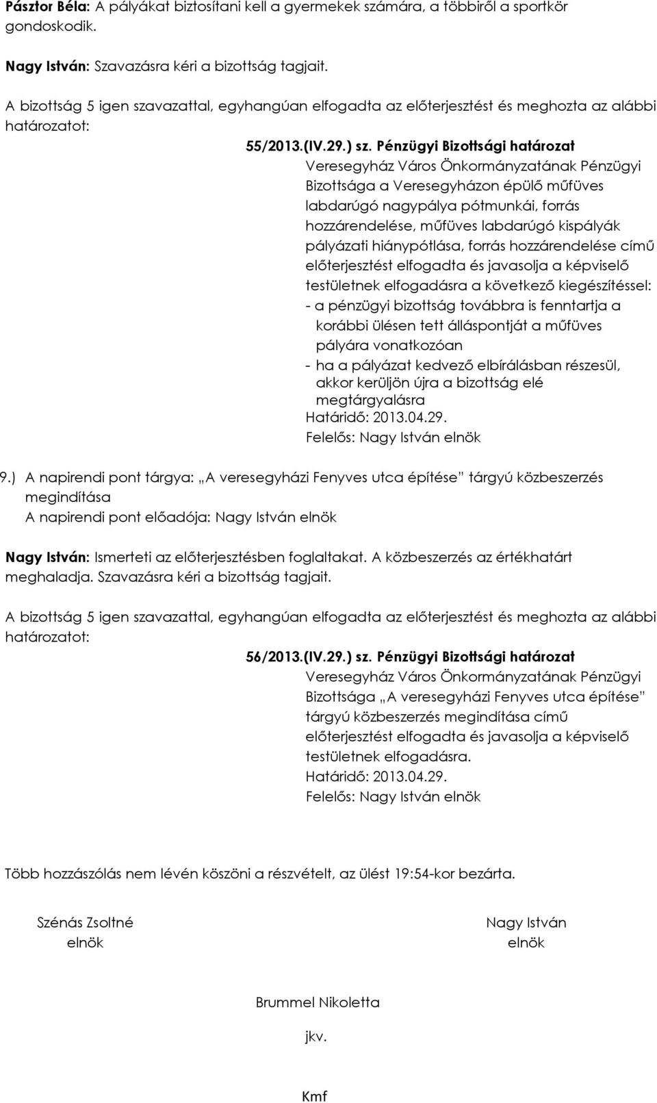 című testületnek elfogadásra a következő kiegészítéssel: - a pénzügyi bizottság továbbra is fenntartja a korábbi ülésen tett álláspontját a műfüves pályára vonatkozóan - ha a pályázat kedvező