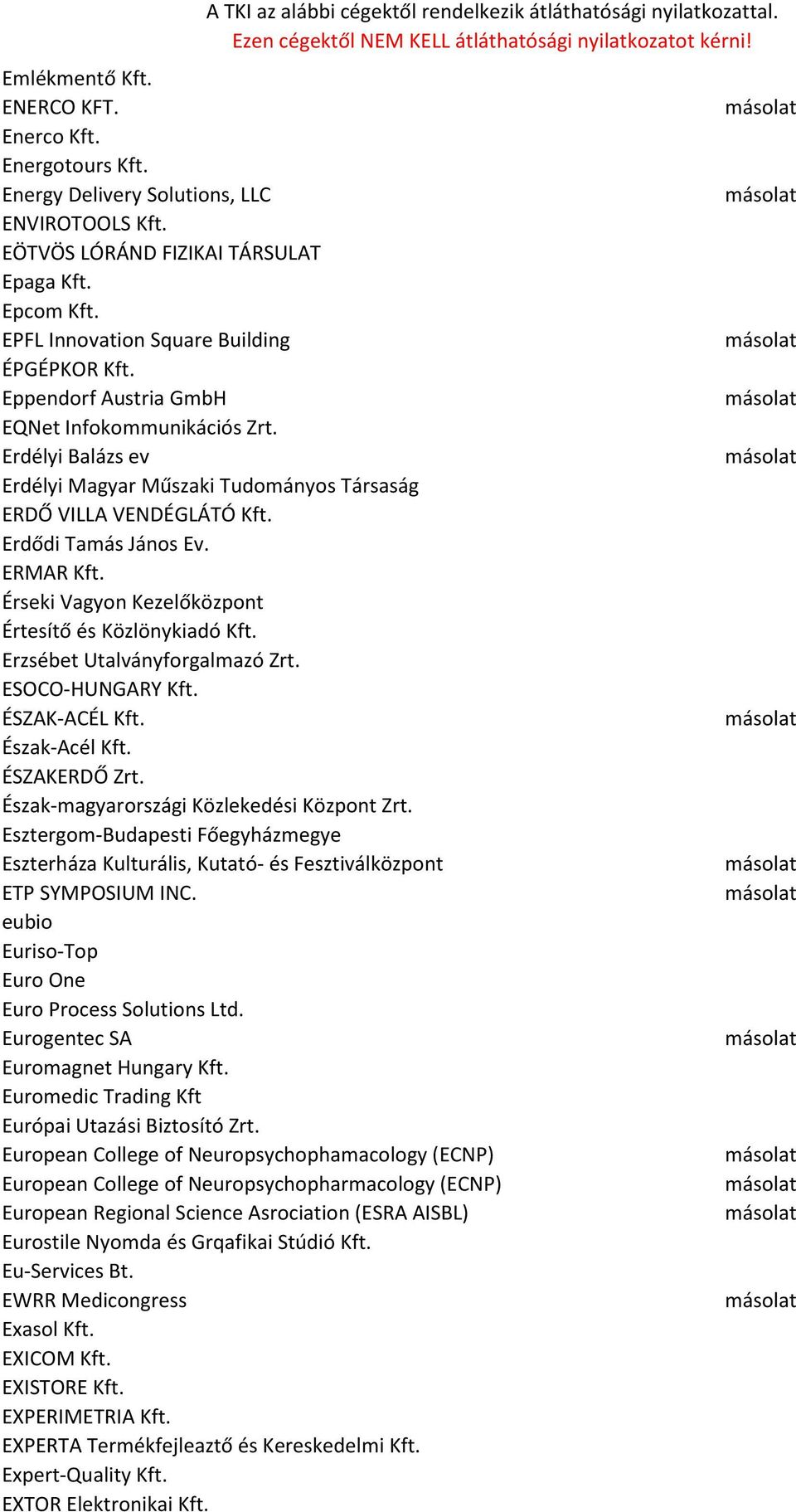 Erdődi Tamás János Ev. ERMAR Kft. Érseki Vagyon Kezelőközpont Értesítő és Közlönykiadó Kft. Erzsébet Utalványforgalmazó Zrt. ESOCO-HUNGARY Kft. ÉSZAK-ACÉL Kft. Észak-Acél Kft. ÉSZAKERDŐ Zrt.