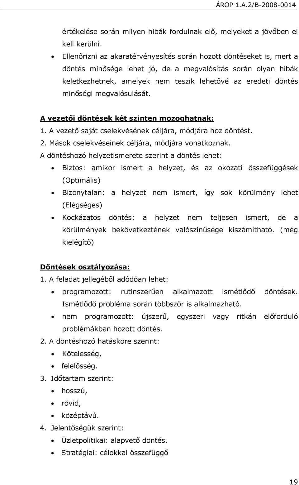 minőségi megvalósulását. A vezetői döntések két szinten mozoghatnak: 1. A vezető saját cselekvésének céljára, módjára hoz döntést. 2. Mások cselekvéseinek céljára, módjára vonatkoznak.