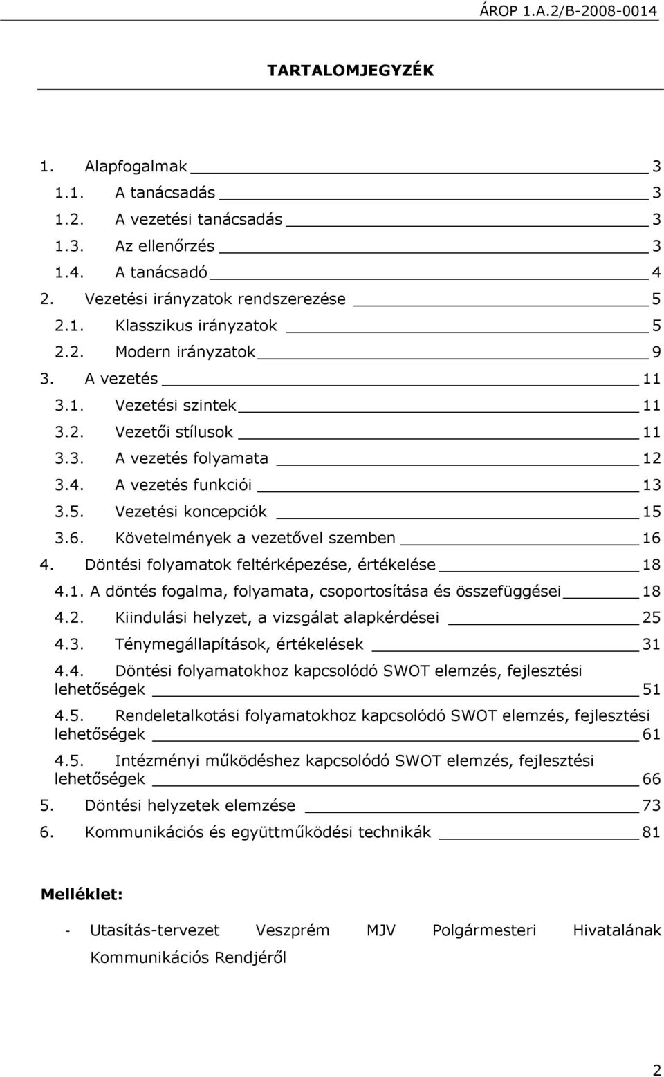 Döntési folyamatok feltérképezése, értékelése 18 4.1. A döntés fogalma, folyamata, csoportosítása és összefüggései 18 4.2. Kiindulási helyzet, a vizsgálat alapkérdései 25 4.3.