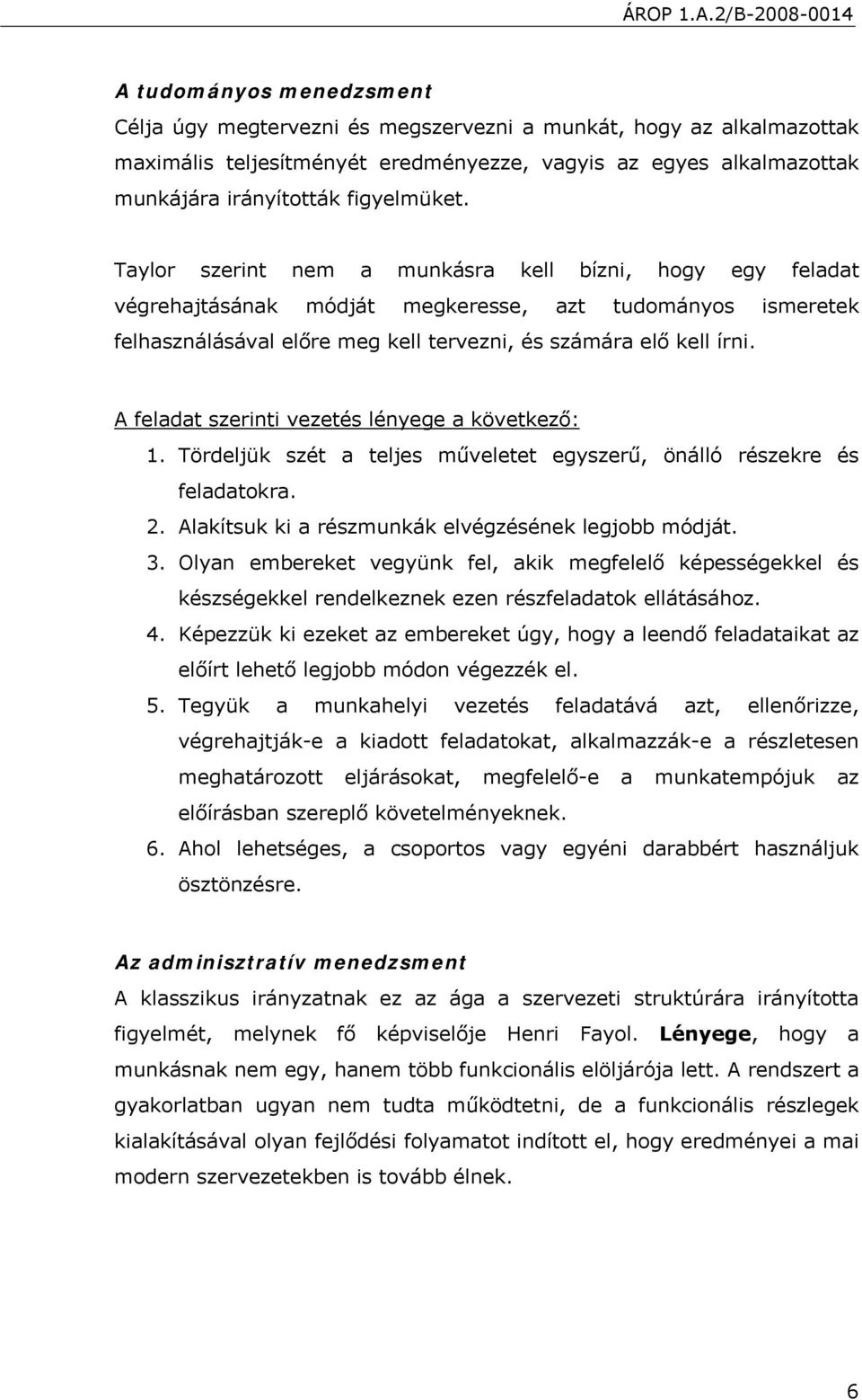 A feladat szerinti vezetés lényege a következő: 1. Tördeljük szét a teljes műveletet egyszerű, önálló részekre és feladatokra. 2. Alakítsuk ki a részmunkák elvégzésének legjobb módját. 3.