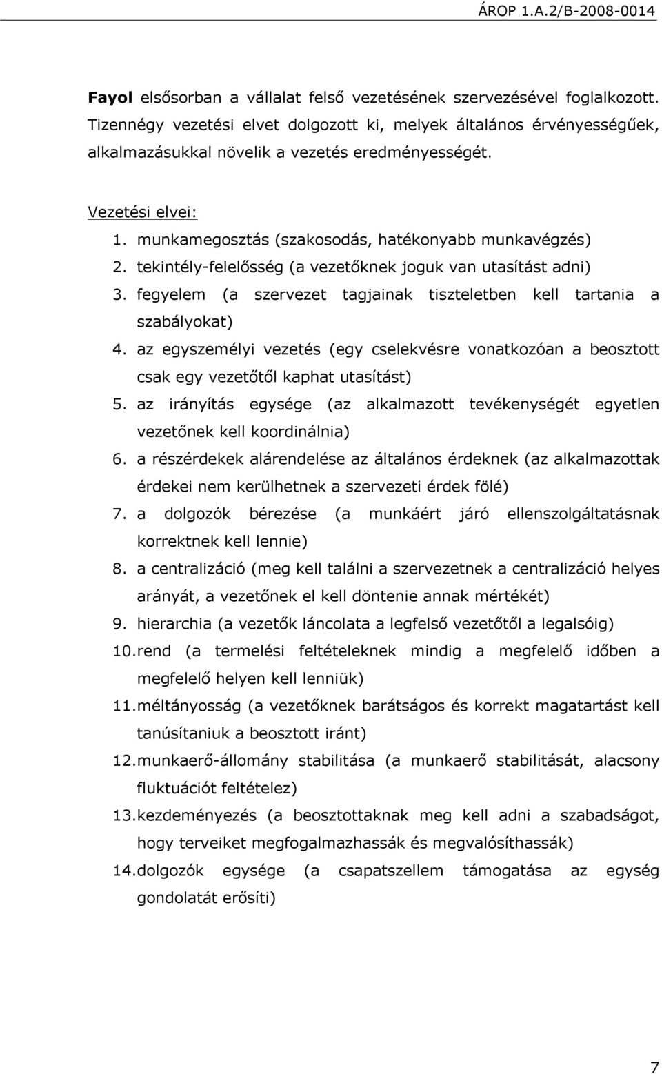 fegyelem (a szervezet tagjainak tiszteletben kell tartania a szabályokat) 4. az egyszemélyi vezetés (egy cselekvésre vonatkozóan a beosztott csak egy vezetőtől kaphat utasítást) 5.