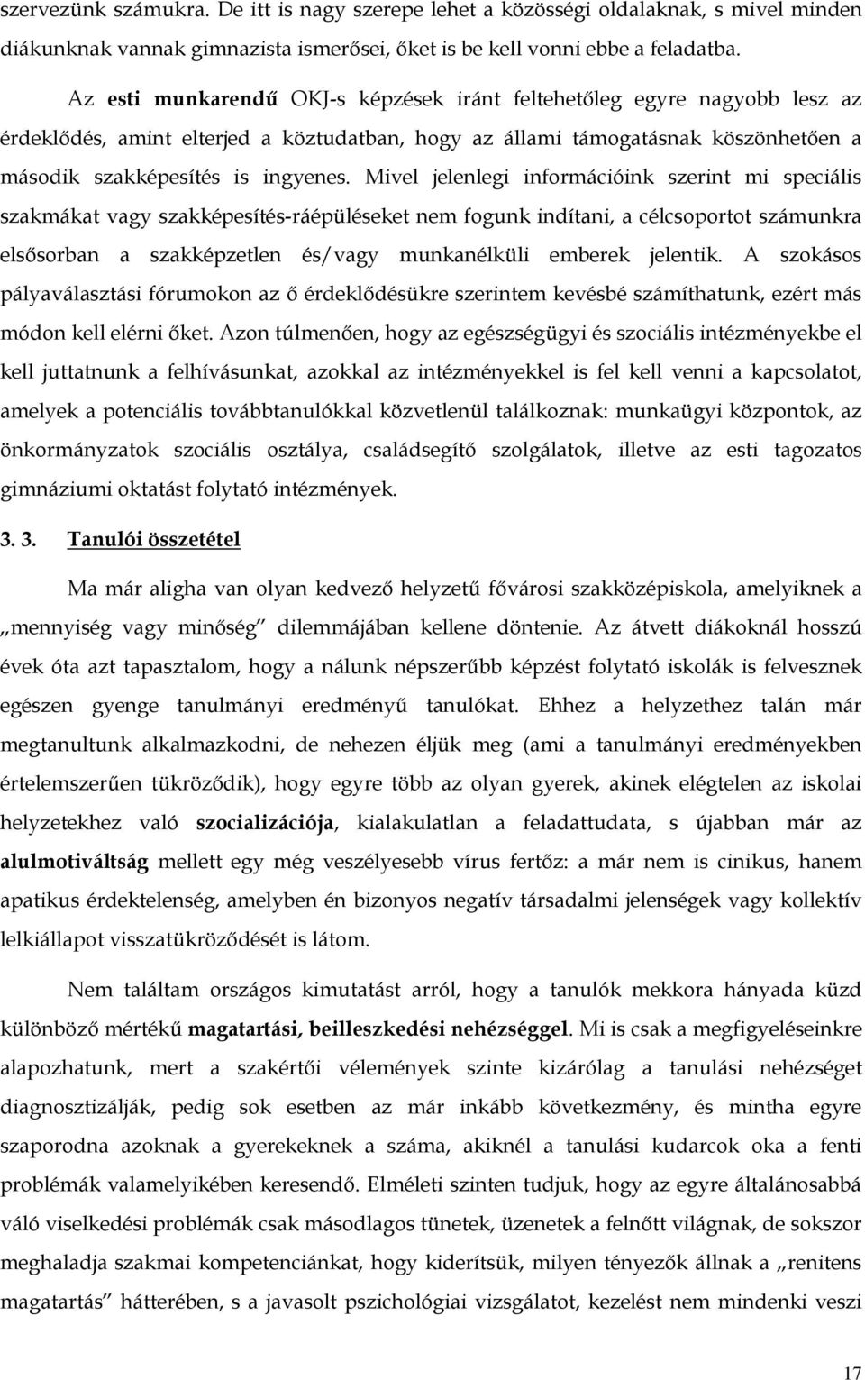 Mivel jelenlegi információink szerint mi speciális szakmákat vagy szakképesítés-ráépüléseket nem fogunk indítani, a célcsoportot számunkra elsősorban a szakképzetlen és/vagy munkanélküli emberek