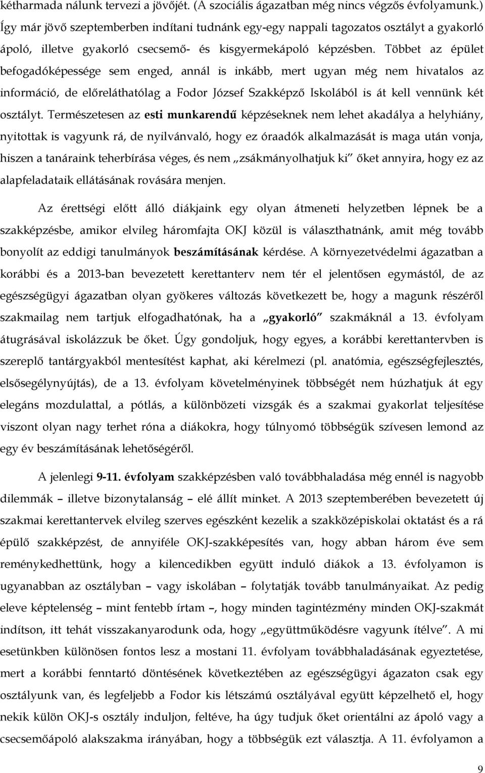 Többet az épület befogadóképessége sem enged, annál is inkább, mert ugyan még nem hivatalos az információ, de előreláthatólag a Fodor József Szakképző Iskolából is át kell vennünk két osztályt.