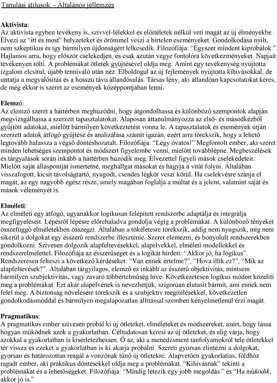 Hajlamos arra, hogy először cselekedjen, és csak azután vegye fontolóra következményeket. Napjait tevékenyen tölti. A problémákat ötletek gyűjtésével oldja meg.