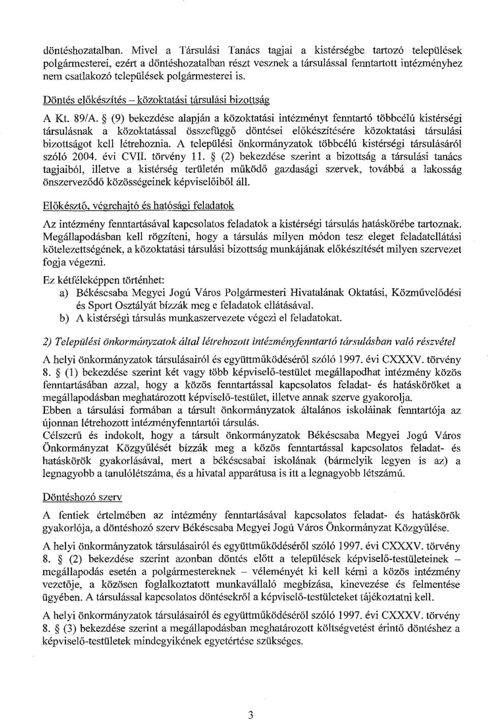 (9) bekezdése alapján a közoktatási intézményt fenntartó többcélú kistérségi társulásnak a közoktatással összefüggő döntései előkészítésére közoktatási társulási bizottságot kell létrehoznia.