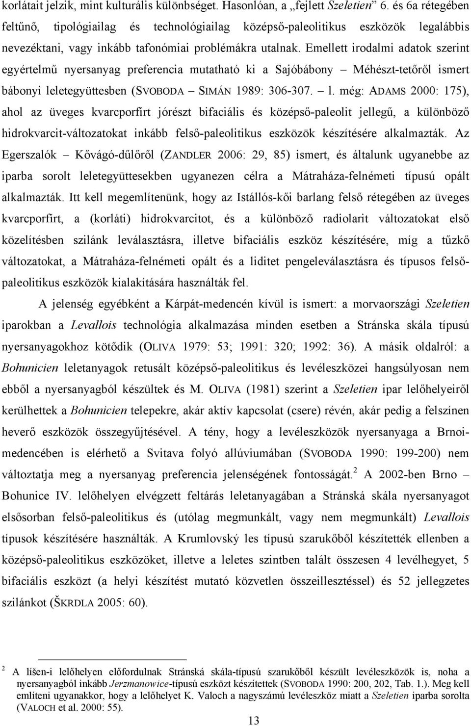 Emellett irodalmi adatok szerint egyértelmű nyersanyag preferencia mutatható ki a Sajóbábony Méhészt-tetőről ismert bábonyi le