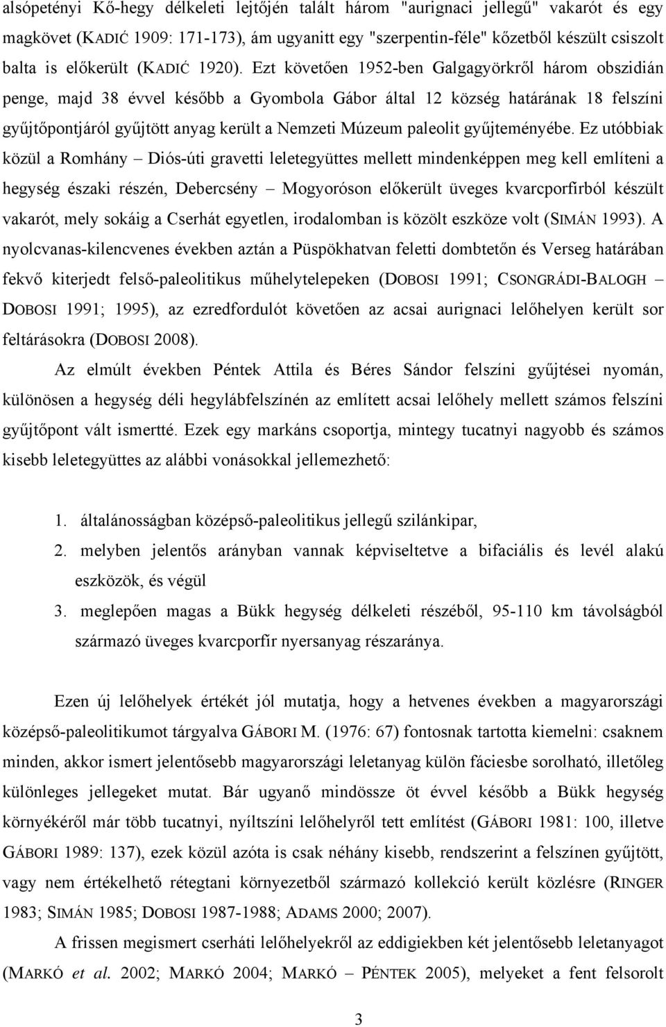 Ezt követően 1952-ben Galgagyörkről három obszidián penge, majd 38 évvel később a Gyombola Gábor által 12 község határának 18 felszíni gyűjtőpontjáról gyűjtött anyag került a Nemzeti Múzeum paleolit