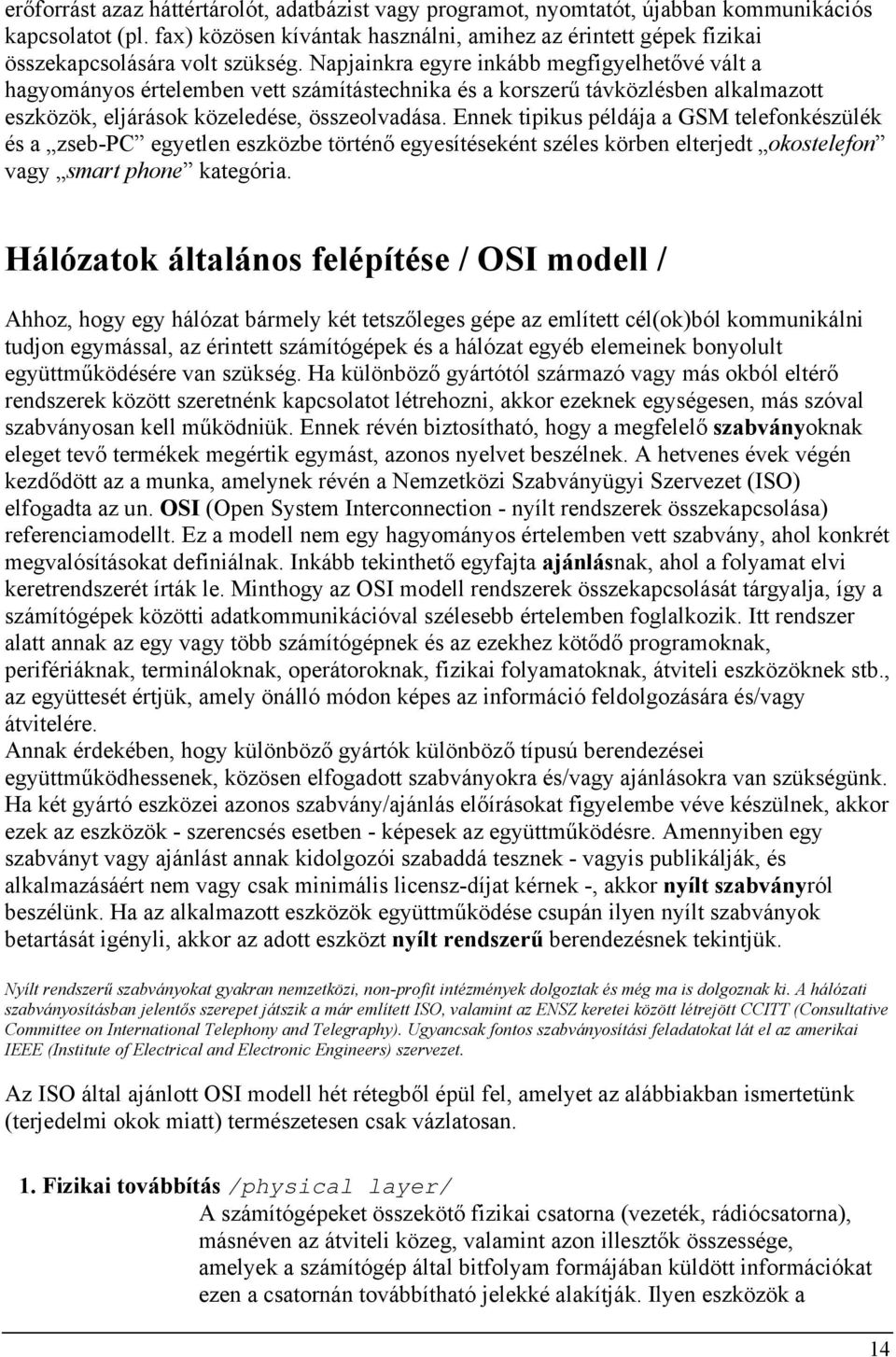 Napjainkra egyre inkább megfigyelhetővé vált a hagyományos értelemben vett számítástechnika és a korszerű távközlésben alkalmazott eszközök, eljárások közeledése, összeolvadása.