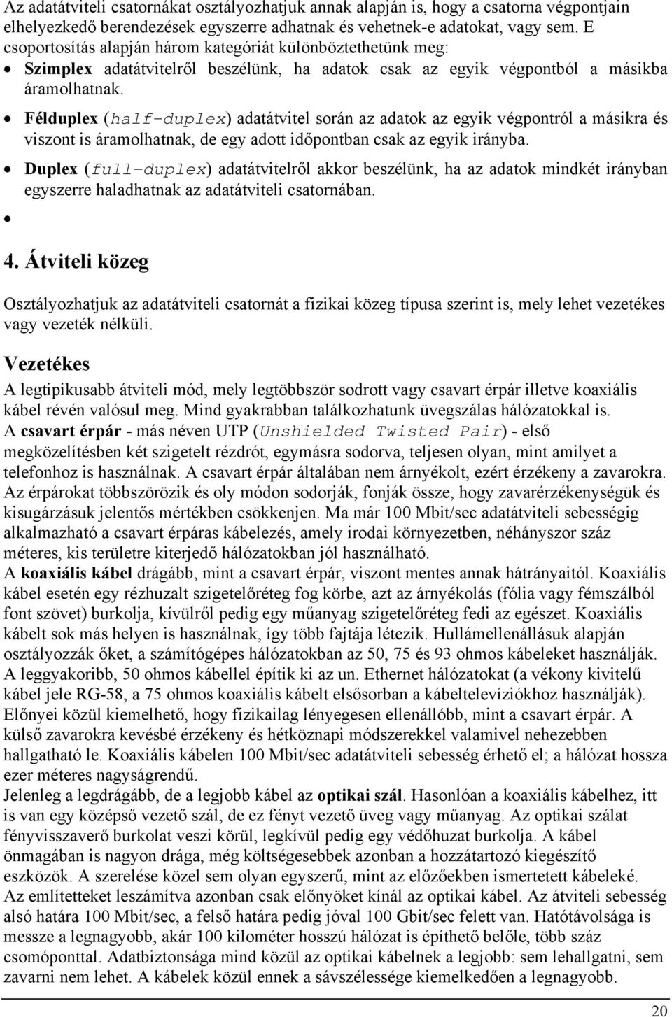 Félduplex (half-duplex) adatátvitel során az adatok az egyik végpontról a másikra és viszont is áramolhatnak, de egy adott időpontban csak az egyik irányba.