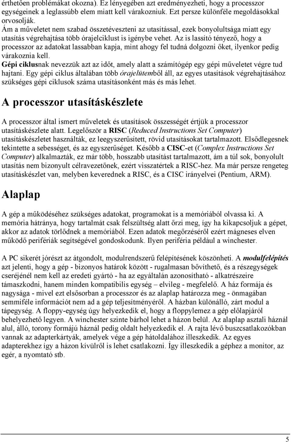 Az is lassító tényező, hogy a processzor az adatokat lassabban kapja, mint ahogy fel tudná dolgozni őket, ilyenkor pedig várakoznia kell.