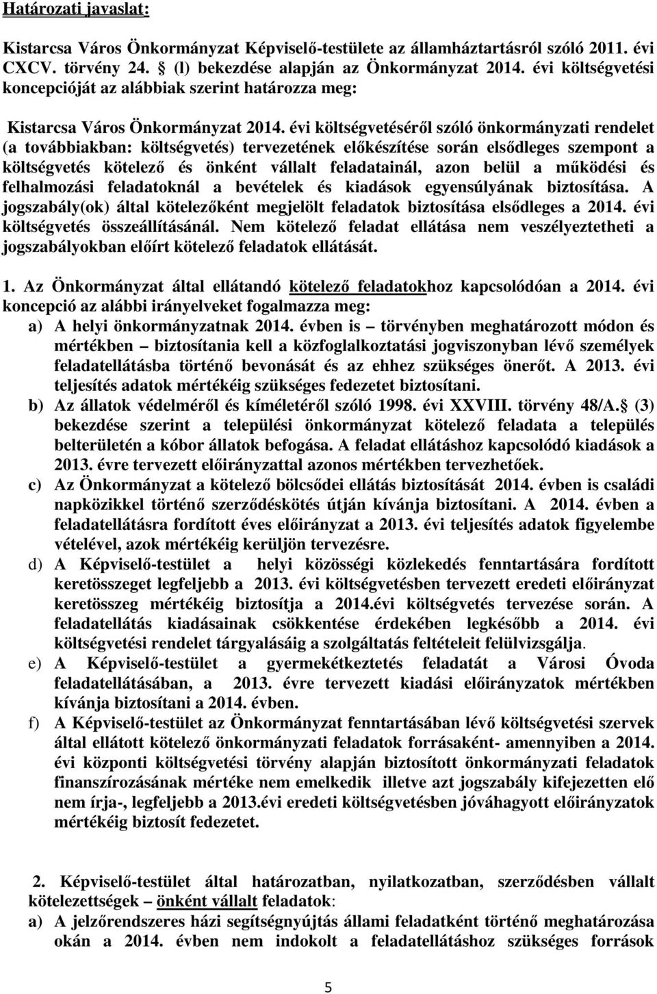 évi költségvetéséről szóló önkormányzati rendelet (a továbbiakban: költségvetés) tervezetének előkészítése során elsődleges szempont a költségvetés kötelező és önként vállalt feladatainál, azon belül