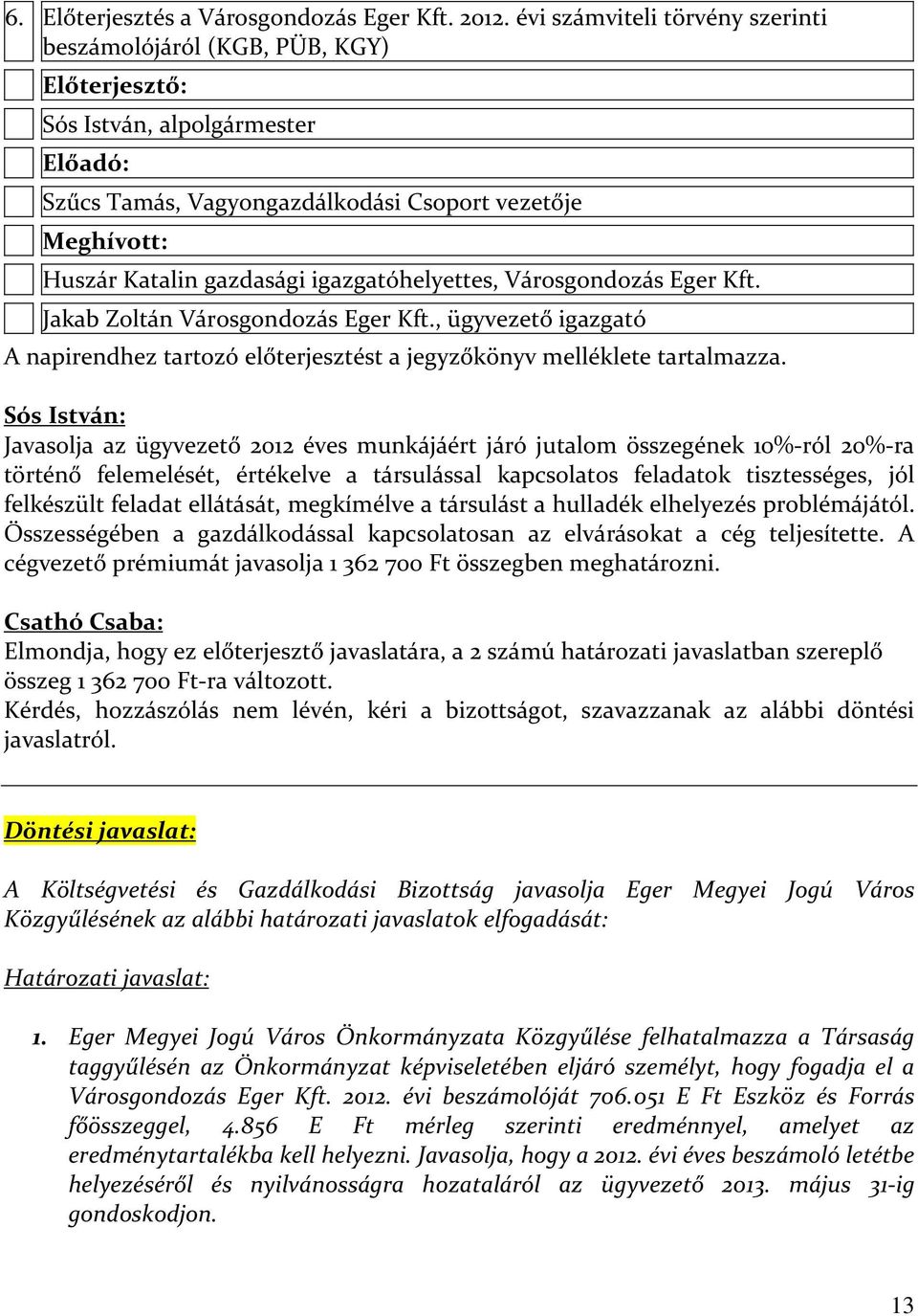 igazgatóhelyettes, Városgondozás Eger Kft. Jakab Zoltán Városgondozás Eger Kft., ügyvezető igazgató A napirendhez tartozó előterjesztést a jegyzőkönyv melléklete tartalmazza.