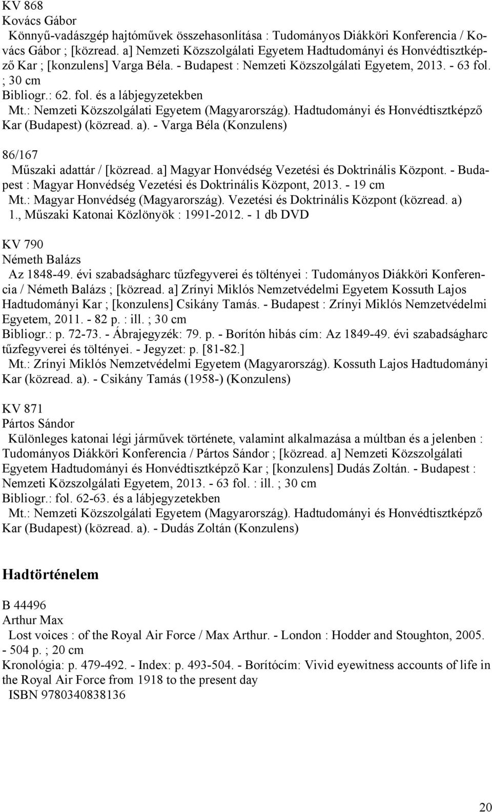 ; 30 cm Bibliogr.: 62. fol. és a lábjegyzetekben Kar (Budapest) (közread. a). - Varga Béla (Konzulens) 86/167 Műszaki adattár / [közread. a] Magyar Honvédség Vezetési és Doktrinális Központ.