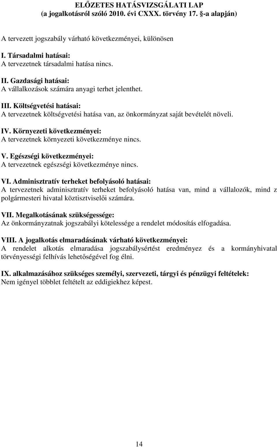 Költségvetési hatásai: A tervezetnek költségvetési hatása van, az önkormányzat saját bevételét növeli. IV. Környezeti következményei: A tervezetnek környezeti következménye nincs. V.