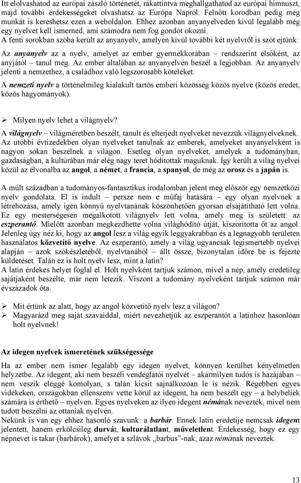 A fenti sorokban szóba került az anyanyelv, amelyen kívül további két nyelvről is szót ejtünk: Az anyanyelv az a nyelv, amelyet az ember gyermekkorában rendszerint elsőként, az anyjától tanul meg.