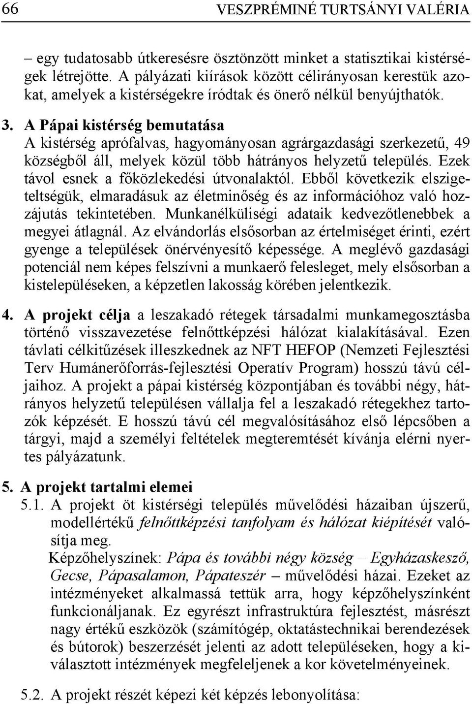 A Pápai kistérség bemutatása A kistérség aprófalvas, hagyományosan agrárgazdasági szerkezetű, 49 községből áll, melyek közül több hátrányos helyzetű település.