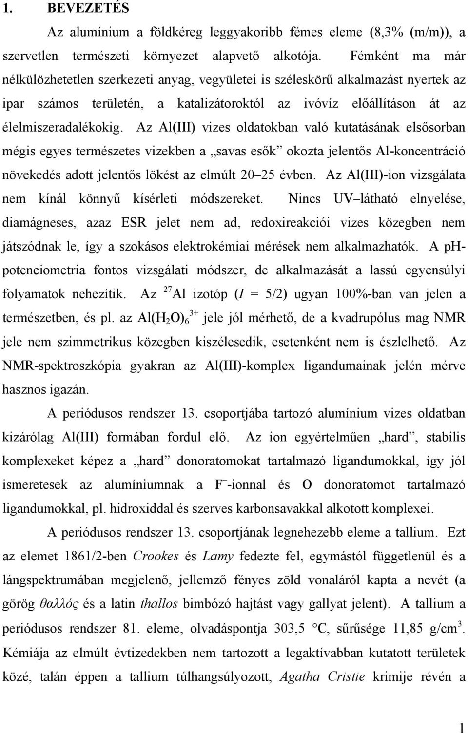 Az Al(III) vizes oldatokban való kutatásának elsősorban mégis egyes természetes vizekben a savas esők okozta jelentős Al-koncentráció növekedés adott jelentős lökést az elmúlt 20 25 évben.