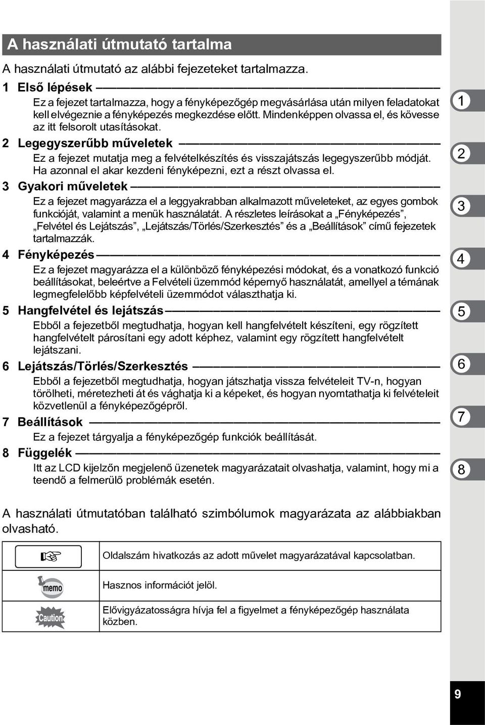 Mindenképpen olvassa el, és kövesse az itt felsorolt utasításokat. 2 Legegyszerûbb mûveletek Ez a fejezet mutatja meg a felvételkészítés és visszajátszás legegyszerûbb módját.