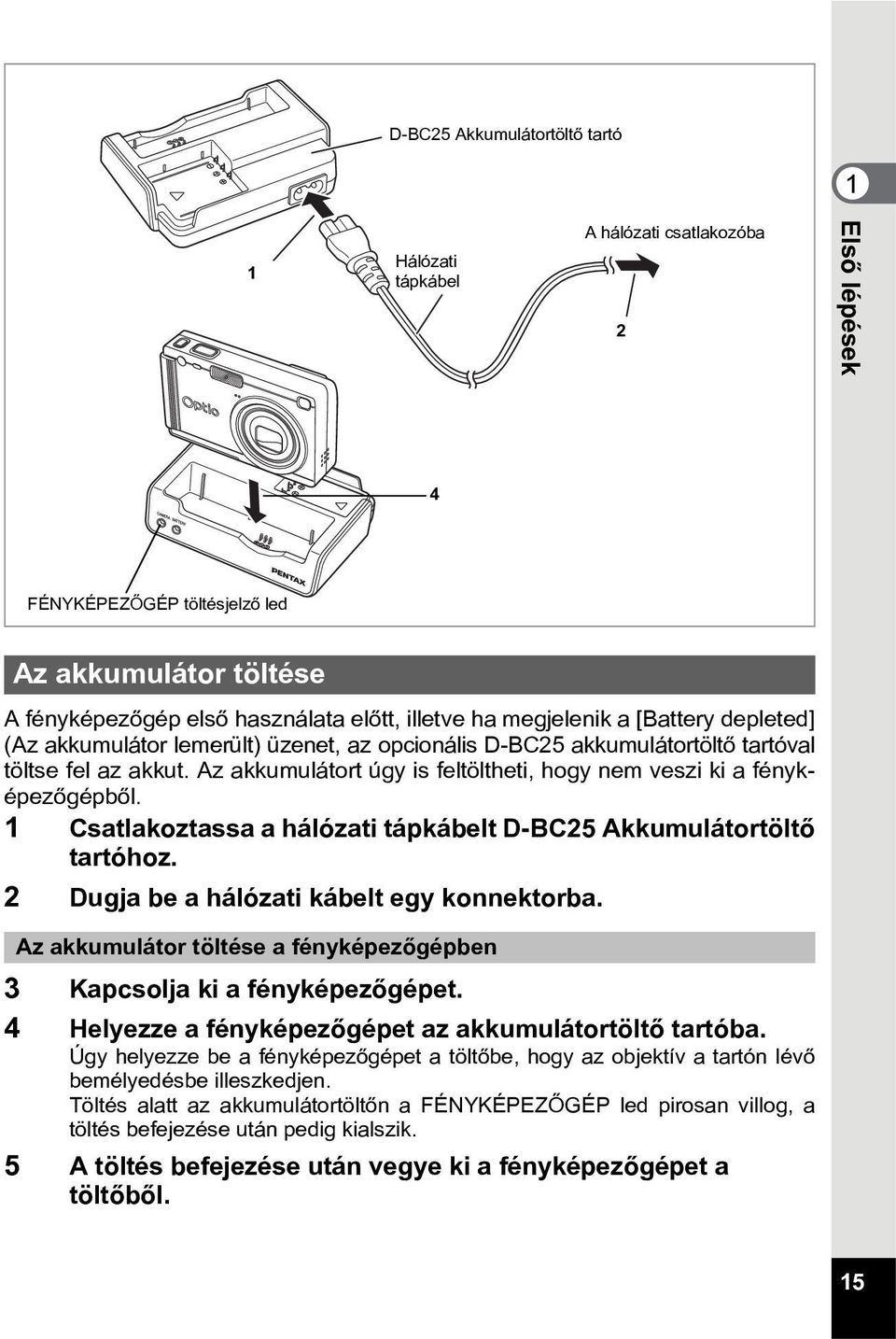 Az akkumulátort úgy is feltöltheti, hogy nem veszi ki a fényképezõgépbõl. 1 Csatlakoztassa a hálózati tápkábelt D-BC25 Akkumulátortöltõ tartóhoz. 2 Dugja be a hálózati kábelt egy konnektorba.