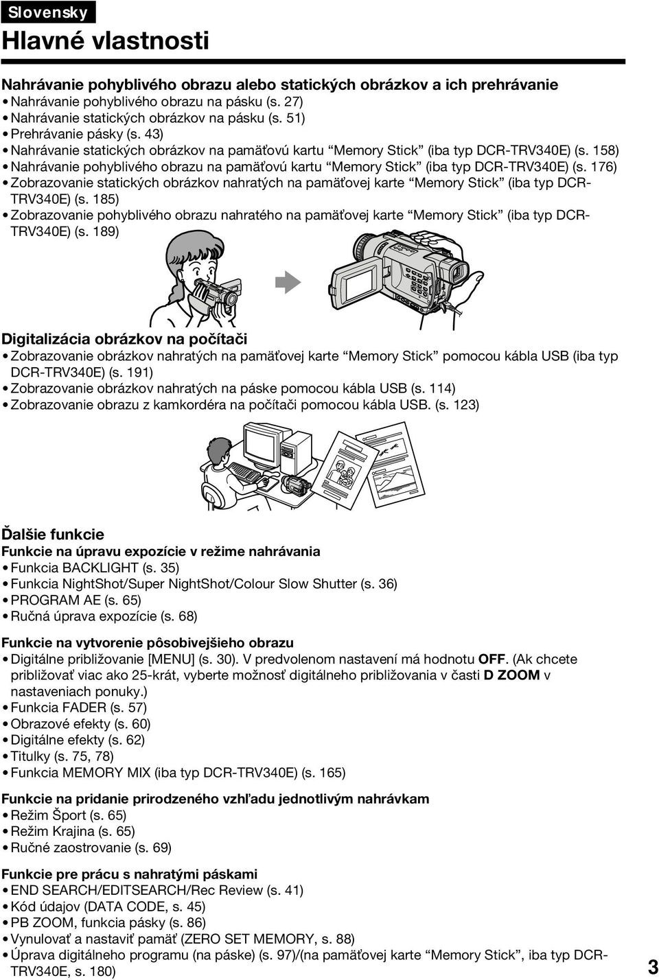 158) Nahrávanie pohyblivého obrazu na pamä ovú kartu Memory Stick (iba typ DCR-TRV340E) (s. 176) Zobrazovanie statických obrázkov nahratých na pamä ovej karte Memory Stick (iba typ DCR- TRV340E) (s.