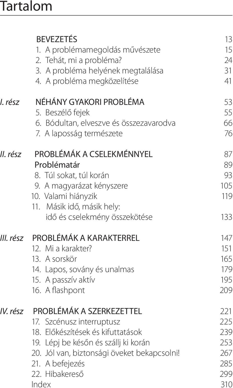 A magyarázat kényszere 105 10. Valami hiányzik 119 11. Másik idő, másik hely: idő és cselekmény összekötése 133 III. rész PROBLÉMÁK A KARAKTERREL 147 12. Mi a karakter? 151 13. A sorskör 165 14.