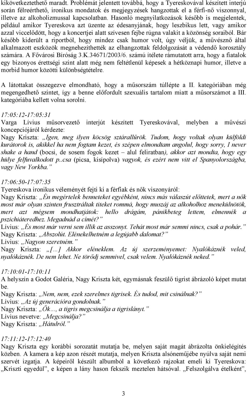 Hasonló megnyilatkozások később is megjelentek, például amikor Tyereskova azt üzente az édesanyjának, hogy leszbikus lett, vagy amikor azzal viccelődött, hogy a koncertjei alatt szívesen fejbe rúgna