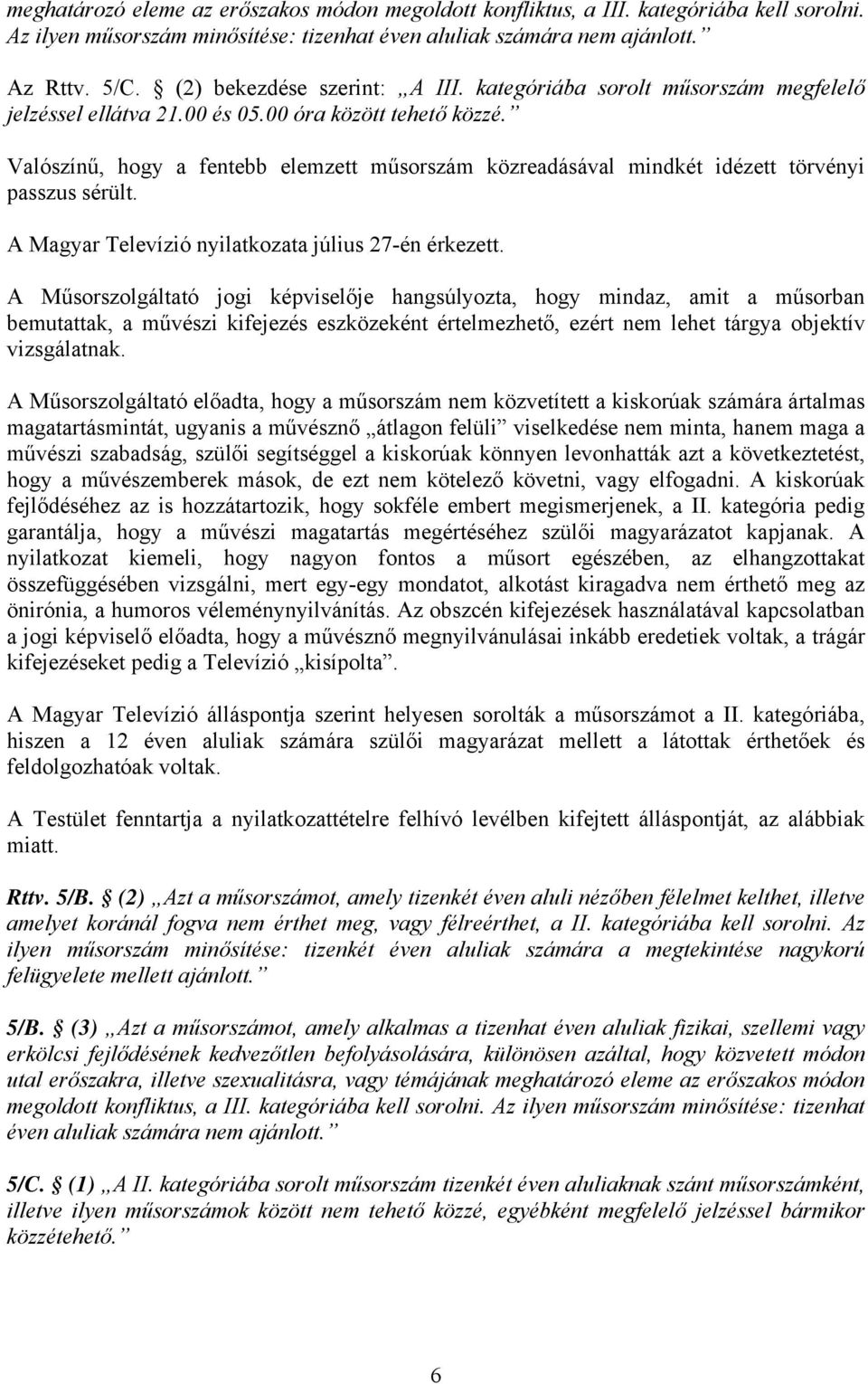 Valószínű, hogy a fentebb elemzett műsorszám közreadásával mindkét idézett törvényi passzus sérült. A Magyar Televízió nyilatkozata július 27-én érkezett.