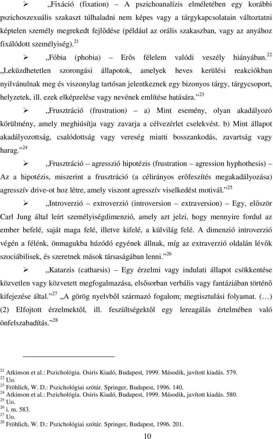 tárgykapcsolatain változtatni képtelen személy megrekedt fejlődése (például az orális szakaszban, vagy az anyához fixálódott személyiség). 21 Fóbia (phobia) Erős félelem valódi veszély hiányában.