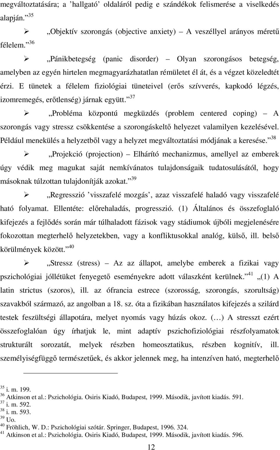 E tünetek a félelem fiziológiai tüneteivel (erős szívverés, kapkodó légzés, izomremegés, erőtlenség) járnak együtt.