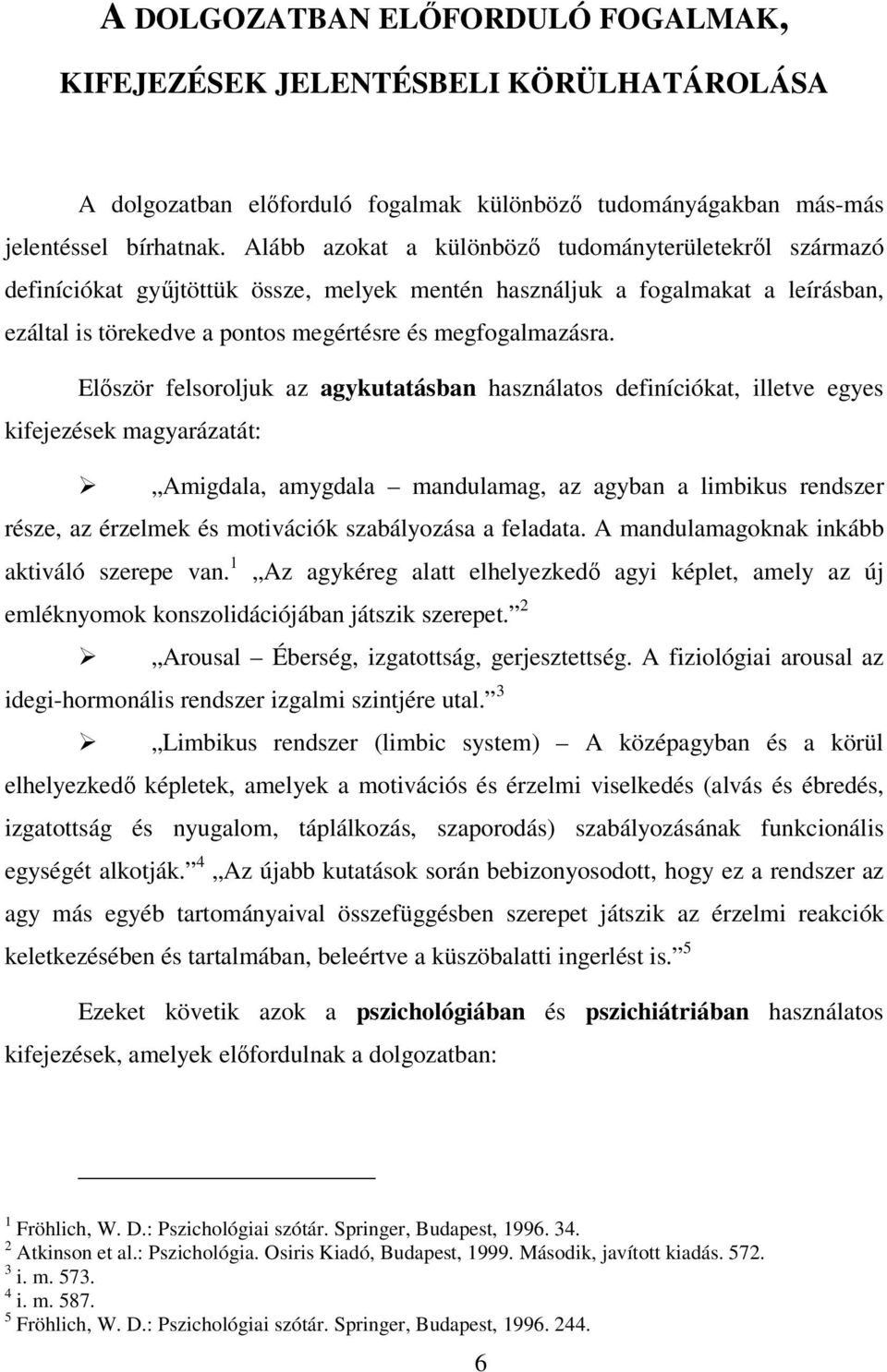 Először felsoroljuk az agykutatásban használatos definíciókat, illetve egyes kifejezések magyarázatát: Amigdala, amygdala mandulamag, az agyban a limbikus rendszer része, az érzelmek és motivációk