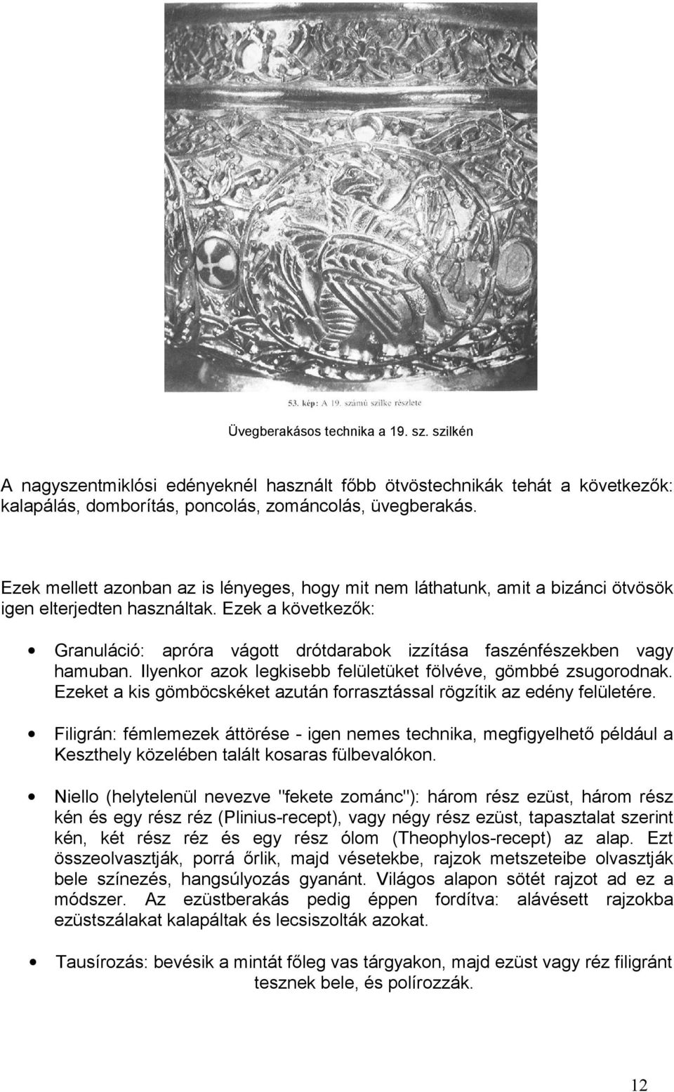 Ezek a következők: Granuláció: apróra vágott drótdarabok izzítása faszénfészekben vagy hamuban. Ilyenkor azok legkisebb felületüket fölvéve, gömbbé zsugorodnak.