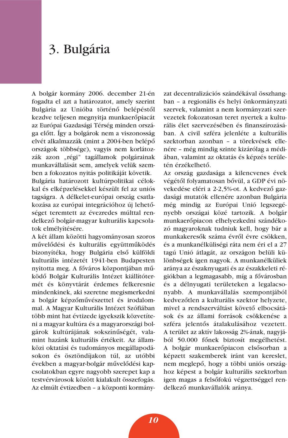 Így a bolgárok nem a viszonosság elvét alkalmazzák (mint a 2004-ben belépô országok többsége), vagyis nem korlátozzák azon régi tagállamok polgárainak munkavállalását sem, amelyek velük szemben a