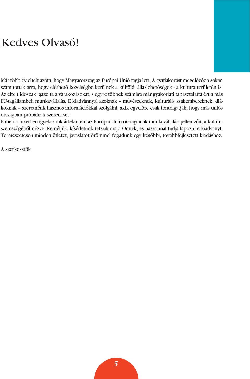 Az eltelt idôszak igazolta a várakozásokat, s egyre többek számára már gyakorlati tapasztalattá ért a más EU-tagállambeli munkavállalás.