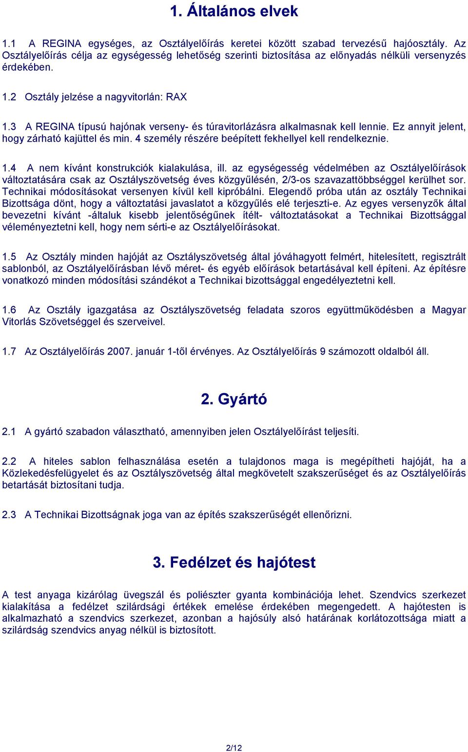 3 A REGINA típusú hajónak verseny- és túravitorlázásra alkalmasnak kell lennie. Ez annyit jelent, hogy zárható kajüttel és min. 4 személy részére beépített fekhellyel kell rendelkeznie. 1.