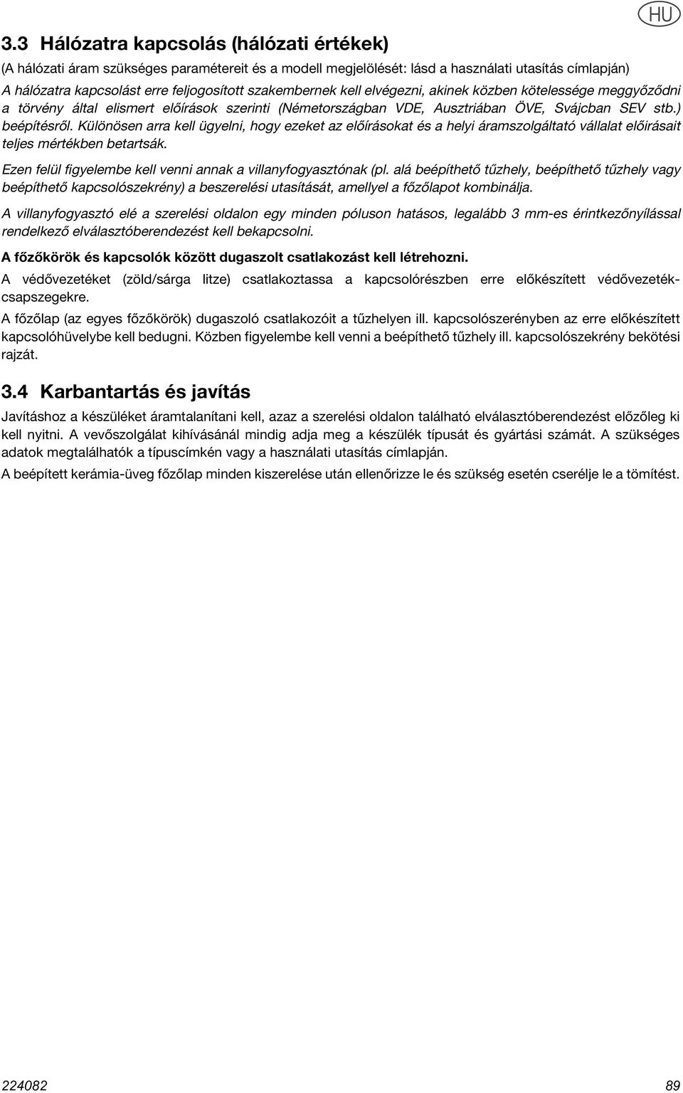 Különösen arra kell ügyelni, hogy ezeket az előírásokat és a helyi áramszolgáltató vállalat előirásait teljes mértékben betartsák. Ezen felül figyelembe kell venni annak a villanyfogyasztónak (pl.