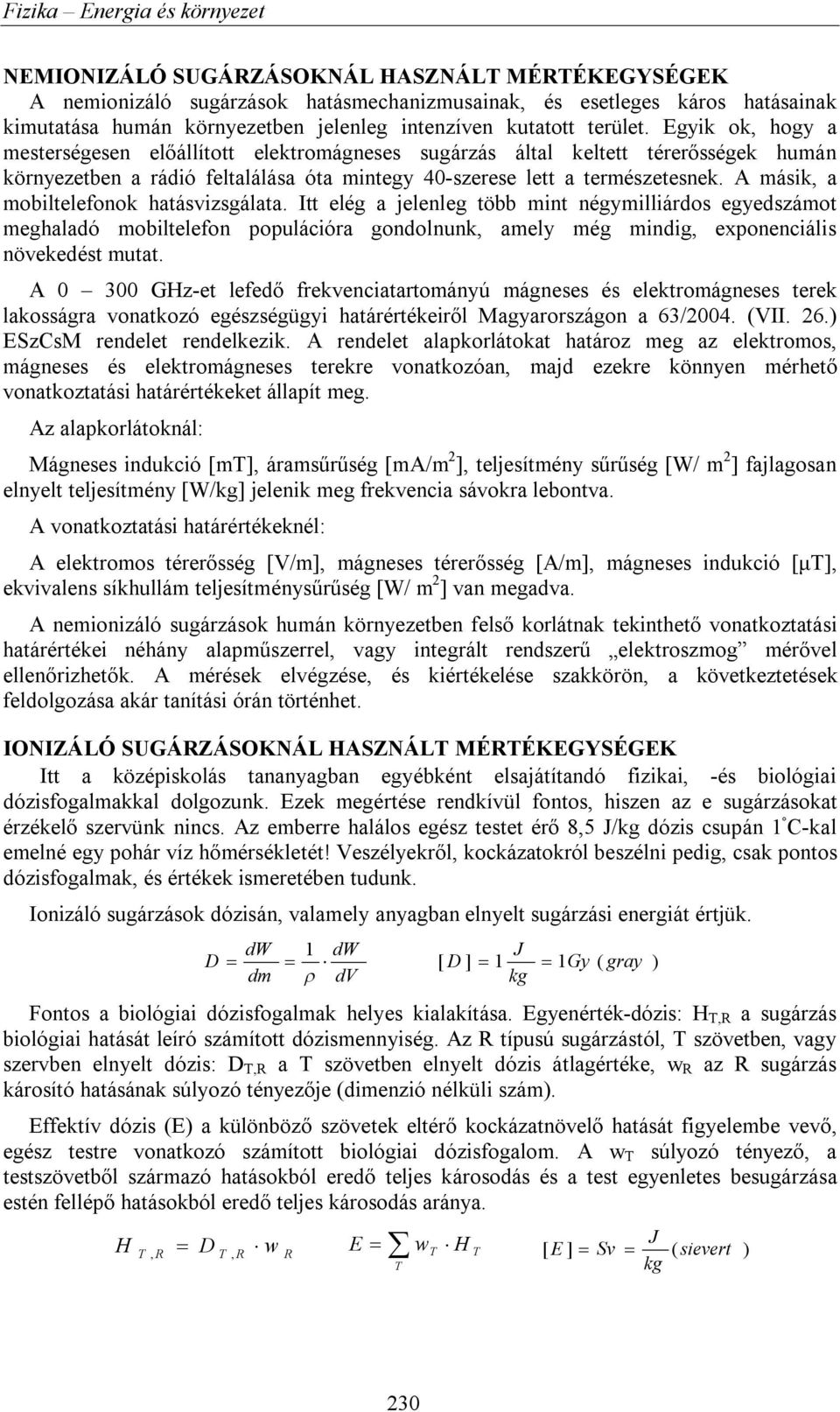 A másik, a mobiltelefonok hatásvizsgálata. Itt elég a jelenleg több mint négymilliárdos egyedszámot meghaladó mobiltelefon populációra gondolnunk, amely még mindig, exponenciális növekedést mutat.