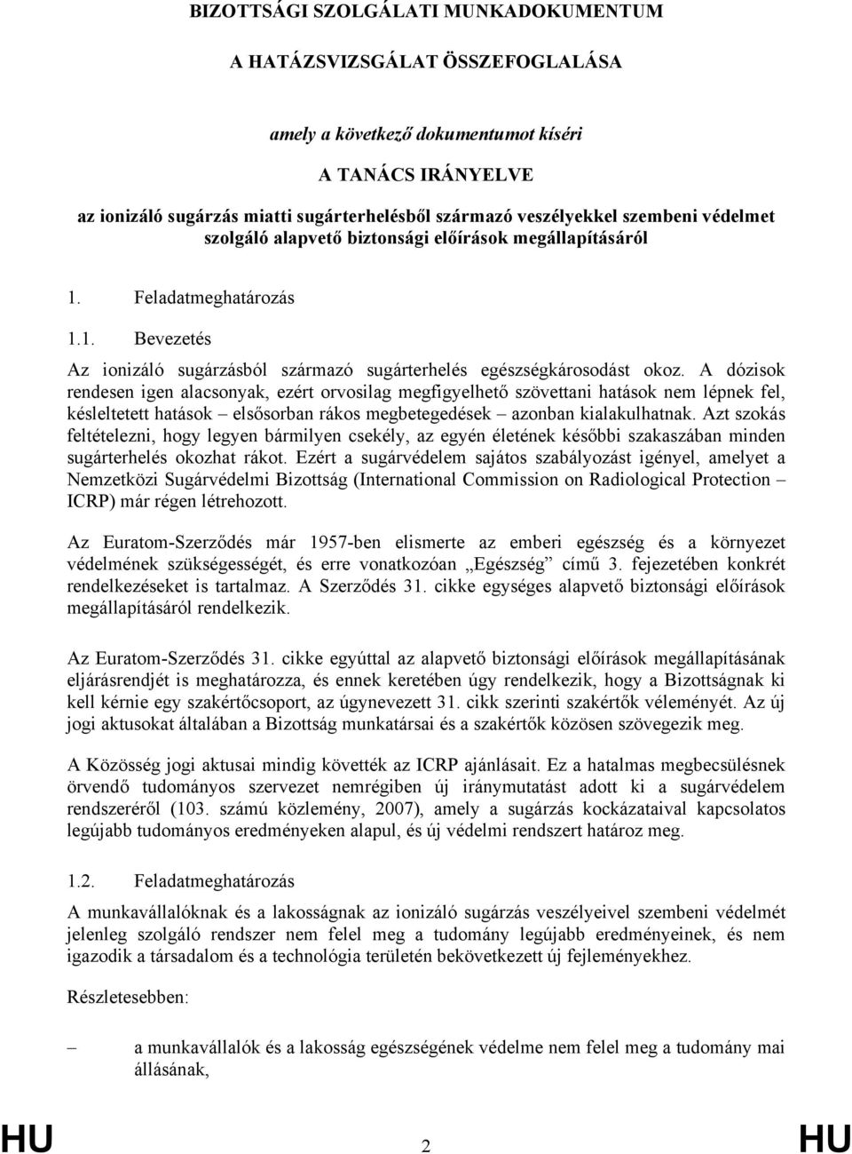 A dózisok rendesen igen alacsonyak, ezért orvosilag megfigyelhető szövettani hatások nem lépnek fel, késleltetett hatások elsősorban rákos megbetegedések azonban kialakulhatnak.