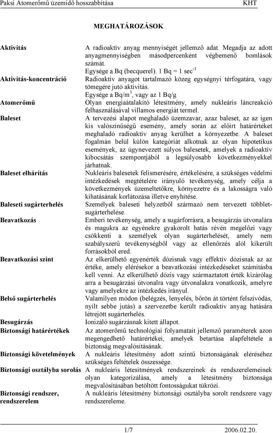 1 Bq = 1 sec -1 Radioaktív anyagot tartalmazó közeg egységnyi térfogatára, vagy tömegére jutó aktivitás.